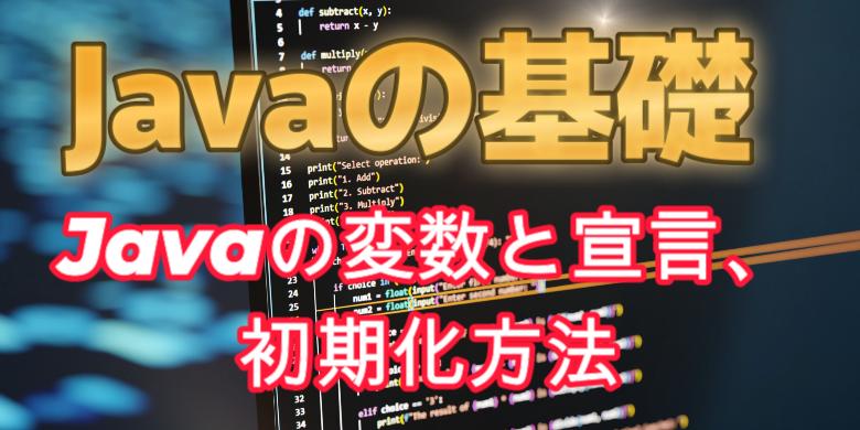 【Javaの基礎】Javaの変数と宣言、初期化方法