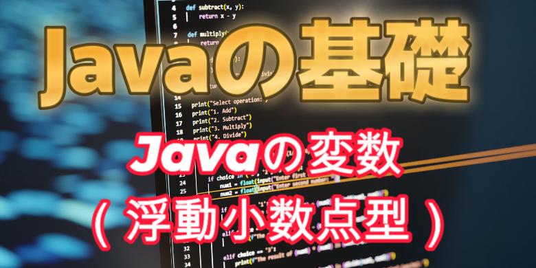 【Javaの基礎】Javaの変数（浮動小数点型）